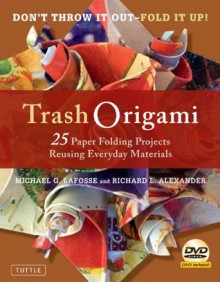 Trash Origami: 25 Paper Folding Projects Reusing Everyday Materials - Michael G. LaFosse, Richard L. Alexander