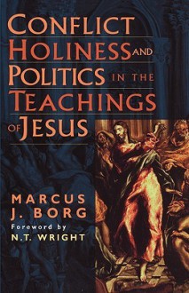 Conflict, Holiness, and Politics in the Teachings of Jesus - Marcus J. Borg, N.T. Wright