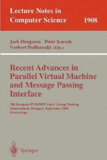 Recent Advances in Parallel Virtual Machine and Message Passing Interface: 7th European Pvm/Mpi Users' Group Meeting Balatonfured, Hungary, September 10-13, 2000 Proceedings - J. Dongarra, P. Kacsuk