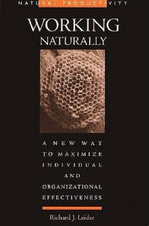 Working Naturally: A New Way to Maximize Individual and Organizational Effectiveness - Richard J. Leider, Alan Webber