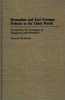 Romanian And East German Policies In The Third World: Comparing The Strategies Of Ceaușescu And Honecker - Thomas P.M. Barnett