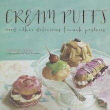 Cream Puffs and Other Delicious French Pastries - Hannah Miles, Kate Whitaker