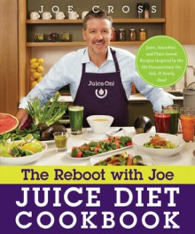 The Reboot with Joe Juice Diet Cookbook: Juice, Smoothie, and Plant-powered Recipes Inspired by the Hit Documentary Fat, Sick, and Nearly Dead - Joe Cross