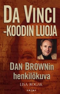 Da Vinci -koodin luoja: Dan Brownin henkilökuva - Lisa Rogak, Tiina Sjelvgren