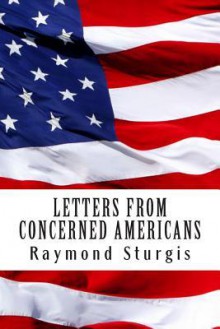 Letters from Concerned Americans: Mr. President, Republicans, and Democrats. You Need to Listen to Us! - Raymond Sturgis