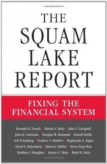 The Squam Lake Report: Fixing the Financial System - Kenneth R. French, Martin N. Baily, John Y. Campbell, John H. Cochrane, Douglas W. Diamond, Darrell Duffie, Anil K. Kashyap, Frederic S. Mishkin, Raghuram G. Rajan, David S. Scharfstein, Robert J. Shiller, Hyun Song Shin, Matthew J. Slaughter, Jeremy C. Stein, René M. 