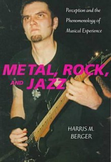 Metal, Rock, and Jazz: Perception and the Phenomenology of Musical Experience (Music Culture) - Harris M. Berger