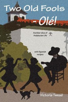 Two Old Fools - Olé: Another Slice of Andalucian Life - Victoria Twead