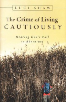 The Crime of Living Cautiously: Hearing God's Call to Adventure - Luci Shaw