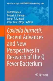 Coxiella burnetii: Recent Advances and New Perspectives in Research of the Q Fever Bacterium (Advances in Experimental Medicine and Biology) - Rudolf Toman, Robert A. Heinzen, James E. Samuel, Jean-Louis Mege