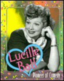 Lucille Ball: Pioneer of Comedy - Katherine E. Krohn