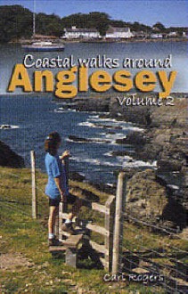 Coastal Walks Around Anglesey: 15 New Walks Exploring The Islands Wild And Beautiful Coastal Coastline V. 2 - Carl Rogers