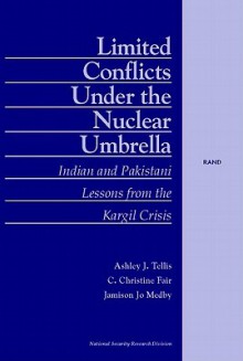 Limited Conflicts Under the Nuclear Umbrella: Indian and Pakistani Lessons from the Kargil Crisis - C. Christine Fair, Jamison Jo Medby