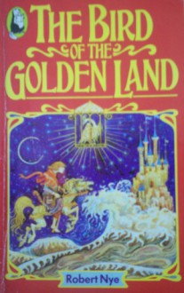 The Bird of the Golden Land - Robert Nye