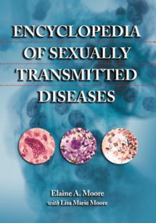 Encyclopedia of Sexually Transmitted Diseases - Elaine A. Moore, Marvin G. Miller, Lisa Marie Moore