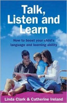 Talk, Listen and Learn: How to Boost Your Child's Language and Learning Ability - Linda Clarke, Catherine Ireland