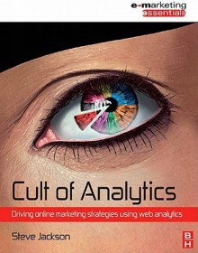 Cult of Analytics: Driving Online Marketing Strategies Using Web Analytics - Steve Jackson, Mayergoyz