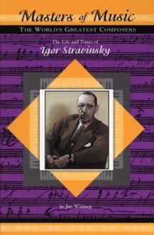 The Life and Times of Igor Stravinsky - Jim Whiting