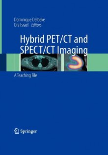 Hybrid PET/CT and SPECT/CT Imaging: A Teaching File - Dominique Delbeke, Ora Israel