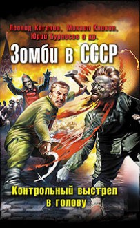 Зомби в СССР. Контрольный выстрел в голову (сборник) - Leonid Kaganov, Леонид Каганов, Михаил Кликин, Yuri Burnosov, Сергей Чекмаев, Мурат Магомадов, Денис Голиков, Максим Маскаль, Александр Подольский, Анна Голикова, Александр Бачило, Юрий Погуляй, Сергей Волков, Татьяна Томах, Алесь Куламеса, Тимур Алиев