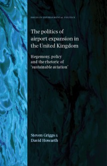 The Politics of Airport Expansion in the United Kingdom: Hegemony, Policy and the Rhetoric of ‘Sustainable Aviation' - Steven Griggs