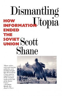 Dismantling Utopia: How Information Ended the Soviet Union - Scott Shane