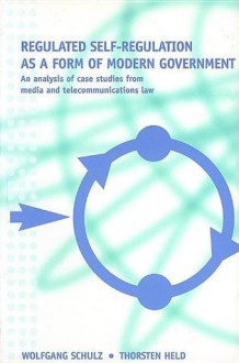 Regulated Self-Regulation as a Form of Modern Government: An Analysis of Case Studies from Media and Telecommunications Law - Wolfgang Schulz, Thorsten Held