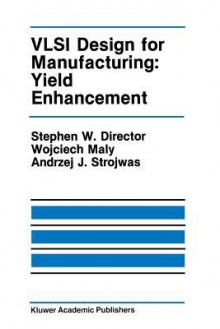 VLSI Design for Manufacturing: Yield Enhancement - Stephen W Director, Wojciech Maly, Andrzej J Strojwas