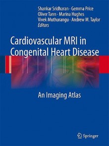 Cardiovascular MRI in Congenital Heart Disease: An Imaging Atlas - S. Sridharan, G. Price, A.M. Taylor, L. Coats