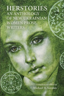 Herstories: An Anthology of New Ukrainian Women Prose Writers - Michael M. Naydan, Various Authors