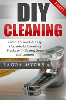 DIY Cleaning Part 2: Over 30 Quick & Easy Household Cleaning Hacks with Baking Soda and Lemons (Baking Soda, Lemon, Cleaning, Household Hacks, Household ... DIY Projects, Do It Yourself, Fresh Book 1) - Laura Myers