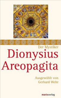 Der Mystiker Dionysius Areopagita: Schriften, ausgewählt und kommentiert von Gerhard Wehr (German Edition) - Dionysius Areopagita, Gerhard Wehr