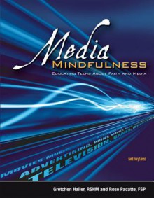 Media Mindfulness: Educating Teens about Faith and Media - Gretchen Hailer, Rose Pacatte