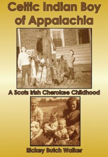 Celtic Indian Boy of the Appalachia: A Scots Irish Cherokee Childhood - Rickey Butch Walker