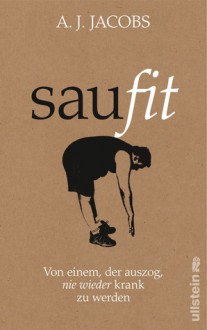 Saufit. Von einem, der auszog, nie wieder krank zu werden - A.J. Jacobs, Susanne Reinker