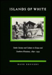 Islands of White: Settler Society and Culture in Kenya and Southern Rhodesia, 1890-1939 - Dane Kennedy