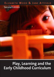 Play, Learning and the Early Childhood Curriculum - Elizabeth Wood, Jane Attfield