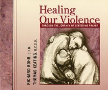 Healing Our Violence through the Journey of Centering Prayer: Compact disc edition - Richard Rohr, Thomas Keating