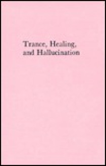 Trance, Healing, And Hallucination: Three Field Studies In Religious Experience - Felicitas Goodman