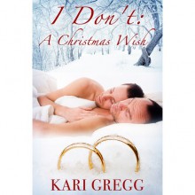 I Don't: A Christmas Wish - Kari Gregg