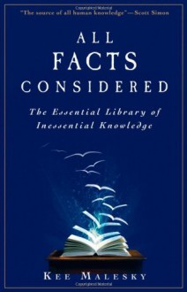 All Facts Considered: The Essential Library of Inessential Knowledge - Kee Malesky