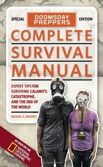 Doomsday Preppers Complete Survival Manual: Expert Tips for Surviving Calamity, Catastrophe, and the End of the World - Michael Sweeney