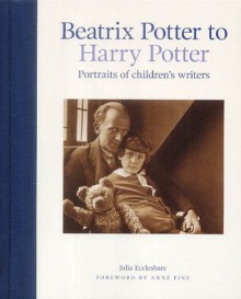 Beatrix Potter To Harry Potter: Portraits Of Children's Writers - Julia Eccleshare