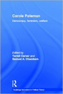 Carole Pateman: Democracy, Feminism, Welfare - Terrell Carver, Samuel A. Chambers, Carole Pateman