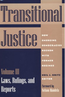 Transitional Justice: How Emerging Democracies Reckon with Former Regimes, Volume III: Laws, Rulings, and Reports - Neil J. Kritz, Nelson Mandela