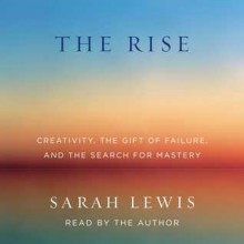 The Rise: Creativity, the Gift of Failure, and the Search for Mastery (Audio) - Sarah Lewis