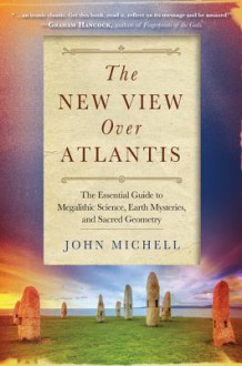 The New View Over Atlantis: The Essential Guide to Megalithic Science, Earth Mysteries, and Sacred Geometry - John Michell