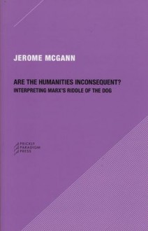 Are the Humanities Inconsequent?: Interpreting Marx's Riddle of the Dog - Jerome J. McGann