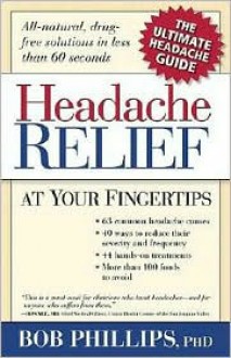 Headache Relief at Your Fingertips: All-Natural, Drug-Free Solutions in Less Than 60 Seconds - Bob Phillips