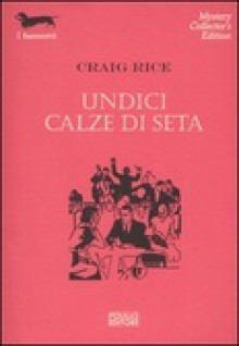 Undici calze di seta - Craig Rice, Gianni Montanari